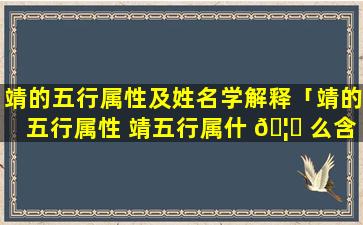 靖的五行属性及姓名学解释「靖的五行属性 靖五行属什 🦄 么含义」